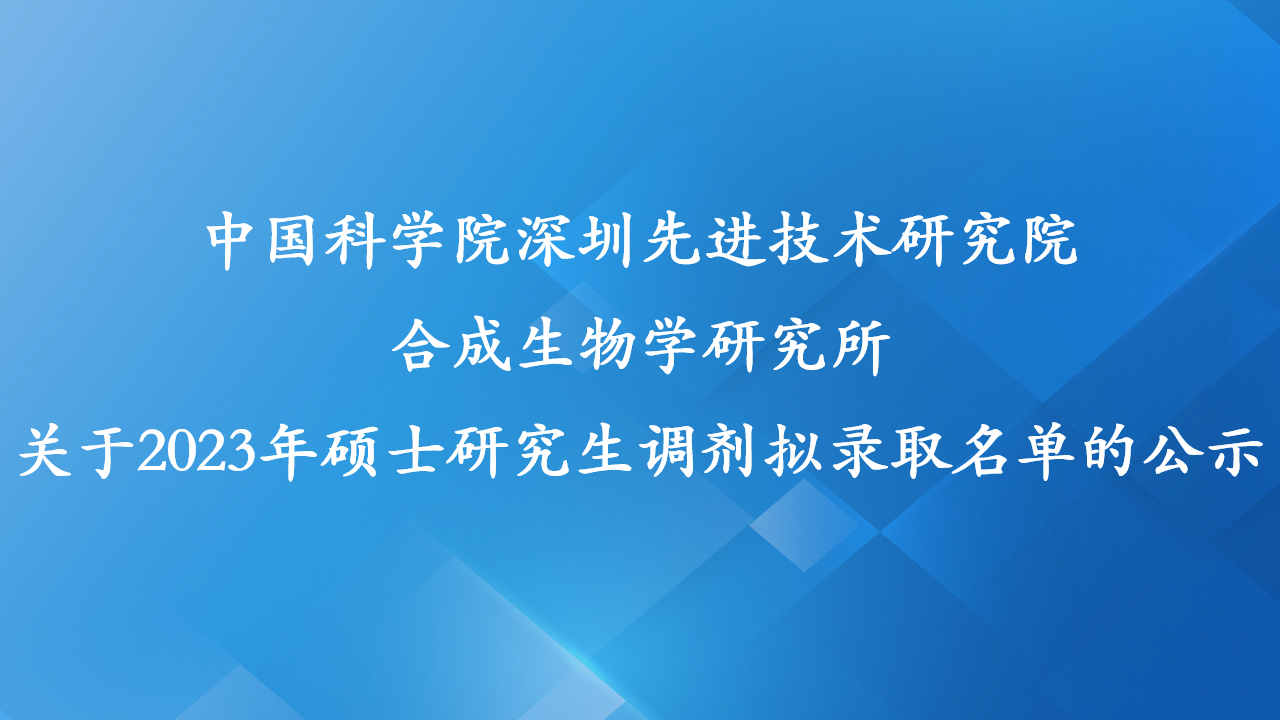 中国科学院深圳先进技术研究院合成生物学研究所关于2023年硕士研究生调剂拟录取名单的公示
