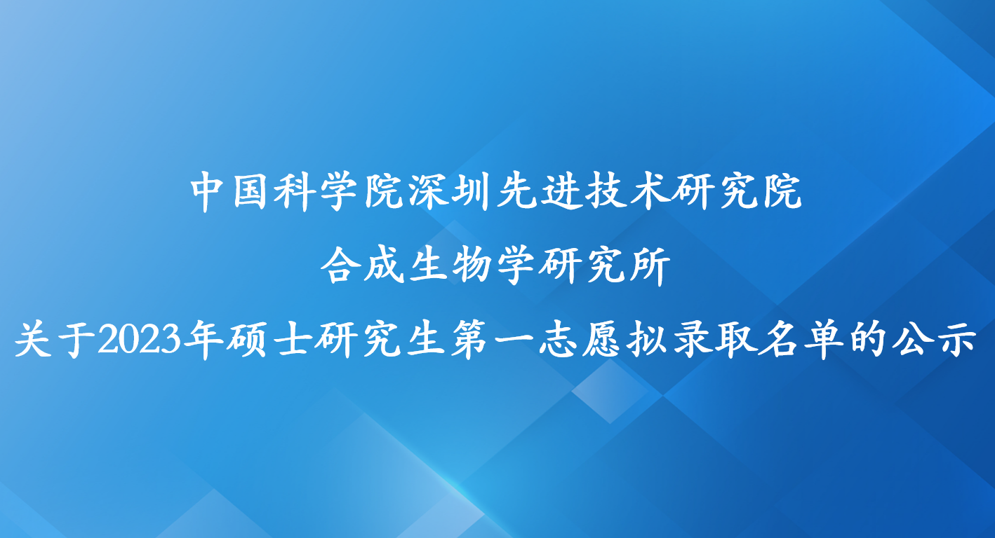 中国科学院深圳先进技术研究院合成生物学研究所关于2023年硕士研究生第一志愿拟录取名单的公示