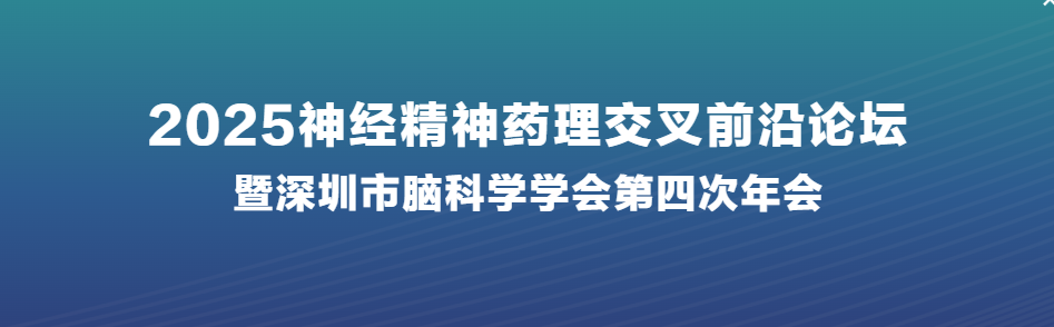 会议通知丨2025神经精神药理交叉前沿论坛暨深圳市脑科学学会第四次年会邀您参会！